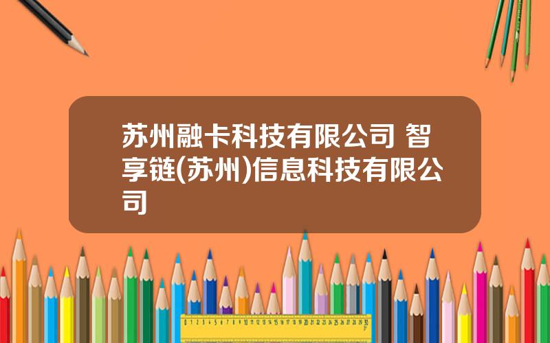 苏州融卡科技有限公司 智享链(苏州)信息科技有限公司